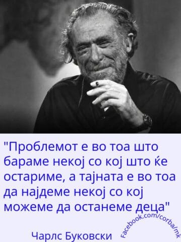 „Слика со цитат од Чарлс Буковски на македонски јазик: 'Проблемот е во тоа што бараме некој со кој што ќе остариме, а тајната е во тоа да најдеме некој со кој можеме да останеме деца.'“